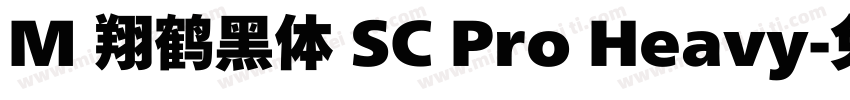M 翔鹤黑体 SC Pro Heavy字体转换